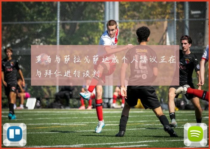 罗马与萨拉戈萨达成个人协议正在与拜仁进行谈判