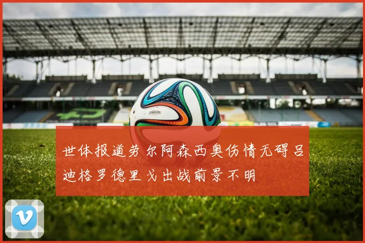 世体报道劳尔阿森西奥伤情无碍吕迪格罗德里戈出战前景不明
