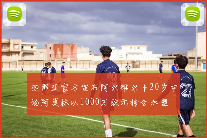 热那亚官方宣布阿尔维尔卡20岁中场阿莫林以1000万欧元转会加盟