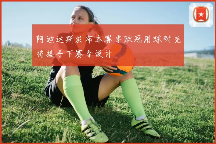 阿迪达斯发布本赛季欧冠用球耐克将接手下赛季设计